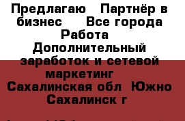 Предлагаю : Партнёр в бизнес   - Все города Работа » Дополнительный заработок и сетевой маркетинг   . Сахалинская обл.,Южно-Сахалинск г.